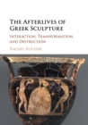The Afterlives of Greek Sculpture : Interaction, Transformation, and Destruction - Book