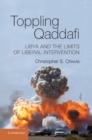 Toppling Qaddafi : Libya and the Limits of Liberal Intervention - eBook