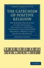 The Catechism of Positive Religion : Or Summary Exposition of the Universal Religion in Thirteen Systematic Conversations between a Woman and a Priest of Humanity - Book