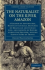 The Naturalist on the River Amazon : A Record of Adventures, Habits of Animals, Sketches of Brazilian and Indian Life, and Aspects of Nature under the Equator, during Eleven Years of Travel - Book