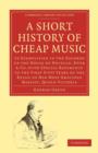 A Short History of Cheap Music : As Exemplified in the Records of the House of Novello, Ewer and Co., with Special Reference to the First Fifty Years of the Reign of Her Most Gracious Majesty, Queen V - Book