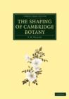 The Shaping of Cambridge Botany : A Short History of Whole-Plant Botany in Cambridge from the Time of Ray into the Present Century - Book