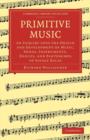 Primitive Music : An Inquiry into the Origin and Development of Music, Songs, Instruments, Dances, and Pantomimes of Savage Races - Book
