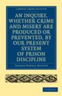 An Inquiry, whether Crime and Misery are Produced or Prevented, by our Present System of Prison Discipline - Book