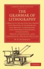 The Grammar of Lithography : A Practical Guide for the Artist and Printer in Commercial and Artistic Lithography, and Chromolithography, Zincography, Photo-lithography, and Lithographic Machine Printi - Book