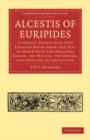 Alcestis of Euripides : Literally Translated into English Prose from the Text of Monk with the Original Greek, the Metres, the Order, and English Accentuation - Book