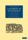 A Glimpse at Guatemala, and Some Notes on the Ancient Monuments of Central America - Book
