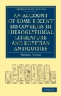 An Account of Some Recent Discoveries in Hieroglyphical Literature and Egyptian Antiquities : Including the Author's Original Alphabet, as Extended by Mr. Champollion, with a Translation of Five Unpub - Book