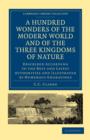 A Hundred Wonders of the Modern World and of the Three Kingdoms of Nature : Described According to the Best and Latest Authorities and Illustrated by Numerous Engravings - Book