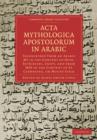 Acta Mythologica Apostolorum in Arabic : Transcribed from an Arabic MS in the Convent of Deyr-Es-Suriani, Egypt, and from MSS in the Convent of St Catherine, on Mount Sinai - Book