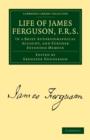Life of James Ferguson, F. R. S. : In a Brief Autobiographical Account, and Further Extended Memoir - Book