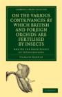 On the Various Contrivances by Which British and Foreign Orchids are Fertilised by Insects : And on the Good Effect of Intercrossing - Book