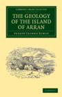 The Geology of the Island of Arran : From Original Survey - Book