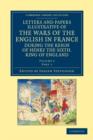 Letters and Papers Illustrative of the Wars of the English in France : During the Reign of Henry the Sixth, King of England - Book