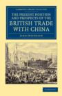 The Present Position and Prospects of the British Trade with China : Together with an Outline of Some Leading Occurrences in its Past History - Book