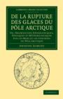 De la rupture des glaces du Pole Arctique : Ou, observations geographiques, physiques et meteorologiques sur les mers et les contrees du Pole Arctique - Book