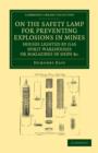 On the Safety Lamp for Preventing Explosions in Mines, Houses Lighted by Gas, Spirit Warehouses, or Magazines in Ships, etc. : With Some Researches on Flame - Book