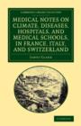Medical Notes on Climate, Diseases, Hospitals, and Medical Schools, in France, Italy, and Switzerland : Comprising an Inquiry into the Effects of a Residence in the South of Europe, in Cases of Pulmon - Book