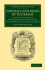 Sundials and Roses of Yesterday : Garden Delights Which Are Here Displayed in Every Truth and Are Moreover Regarded as Emblems - Book