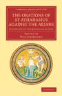The Orations of St Athanasius Against the Arians : According to the Benedictine Text - Book