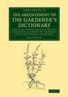The Abridgement of the Gardener's Dictionary : Containing the Best and Newest Methods of Cultivating and Improving the Kitchen, Fruit, Flower Garden, and Nursery - Book