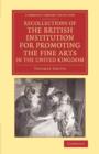 Recollections of the British Institution for Promoting the Fine Arts in the United Kingdom : With Some Account of the Means Employed for that Purpose; and Biographical Notices of Artists who Have Rece - Book