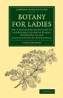 Botany for Ladies : Or, A Popular Introduction to the Natural System of Plants, According to the Classification of De Candolle - Book