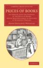 Prices of Books : An Inquiry into the Changes in the Price of Books Which Have Occurred in England at Different Periods - Book