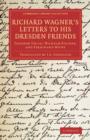 Richard Wagner's Letters to his Dresden Friends : Theodor Uhlig, Wilhelm Fischer, and Ferdinand Heine - Book