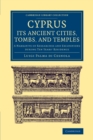 Cyprus: Its Ancient Cities, Tombs, and Temples : A Narrative of Researches and Excavations during Ten Years' Residence - Book