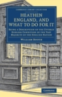 Heathen England, and What To Do for It : Being a Description of the Utterly Godless Condition of the Vast Majority of the English Nation - Book