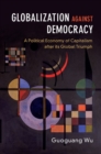 Globalization against Democracy : A Political Economy of Capitalism after its Global Triumph - eBook