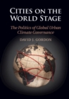 Cities on the World Stage : The Politics of Global Urban Climate Governance - eBook