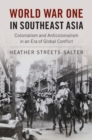 World War One in Southeast Asia : Colonialism and Anticolonialism in an Era of Global Conflict - eBook