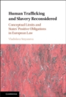 Human Trafficking and Slavery Reconsidered : Conceptual Limits and States' Positive Obligations in European Law - eBook