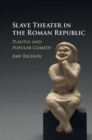 Slave Theater in the Roman Republic : Plautus and Popular Comedy - eBook