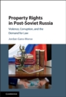 Property Rights in Post-Soviet Russia : Violence, Corruption, and the Demand for Law - eBook