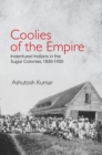 Coolies of the Empire : Indentured Indians in the Sugar Colonies, 1830-1920 - eBook