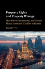 Property Rights and Property Wrongs : How Power, Institutions, and Norms Shape Economic Conflict in Russia - eBook