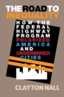 Road to Inequality : How the Federal Highway Program Polarized America and Undermined Cities - eBook