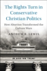 Rights Turn in Conservative Christian Politics : How Abortion Transformed the Culture Wars - eBook
