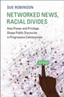 Networked News, Racial Divides : How Power and Privilege Shape Public Discourse in Progressive Communities - eBook