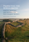 Protecting the Roman Empire : Fortlets, Frontiers, and the Quest for Post-Conquest Security - eBook