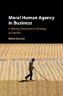 Moral Human Agency in Business : A Missing Dimension in Strategy as Practice - eBook