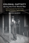 Colonial Captivity during the First World War : Internment and the Fall of the German Empire, 1914-1919 - Book