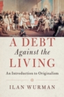A Debt Against the Living : An Introduction to Originalism - Book