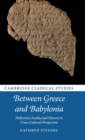 Between Greece and Babylonia : Hellenistic Intellectual History in Cross-Cultural Perspective - Book