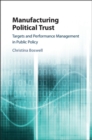 Manufacturing Political Trust : Targets and Performance Measurement in Public Policy - Book