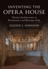 Inventing the Opera House : Theater Architecture in Renaissance and Baroque Italy - Book