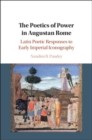 The Poetics of Power in Augustan Rome : Latin Poetic Responses to Early Imperial Iconography - Book